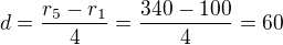 $d=\frac{r_{5}-r_{1}}{4}=\frac{340-100}{4}=60$