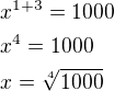 $x^{1+3}=1000\nlx^4=1000\nlx=\sqrt[4]{1000}$