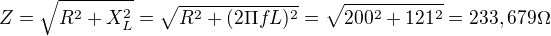$Z=\sqrt{R^{2}+X^{2}_{L}}=\sqrt{R^{2}+(2\Pi fL)^{2}}=\sqrt{200^{2}+121^{2}}=233,679\Omega $