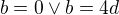 $b=0 \vee b=4d$