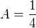 $A = \frac{1}{4}$