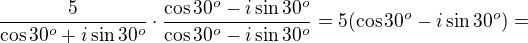 $\frac{5}{\cos 30^o+i\sin 30^o}\cdot \frac{\cos 30^o-i\sin 30^o}{\cos 30^o-i\sin 30^o}=5(\cos 30^o-i\sin 30^o)=$