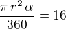 $\frac{\pi\,r^2\,\alpha}{360}=16$