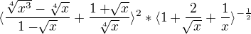 $ \langle\frac{\sqrt[4]{x^{3}}-\sqrt[4]{x}}{1-\sqrt[]{x}}+\frac{1+\sqrt[]{x}}{\sqrt[4]{x}}\rangle^2 * \langle1+\frac{2}{\sqrt[]{x}}+\frac{1}{x}\rangle^{-\frac{1}{2}}$