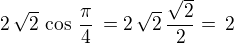$2\,\sqrt{2}\,\cos\,\frac{\pi}{4}\,=2\,\sqrt{2}\,\frac {\sqrt 2}{2}=\, 2$