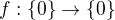 $f:\{0\}\to\{0\}$