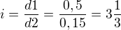 $i=\frac{d1}{d2}=\frac{0,5}{0,15}=3\frac{1}{3}$