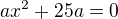 $ax^2+25a=0$