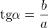 $\text{tg}\alpha =\frac{b}{a}$