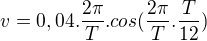 $ v = 0,04 . \frac{2\pi }{T}. cos(\frac{2\pi }{T} . \frac{T}{12})$
