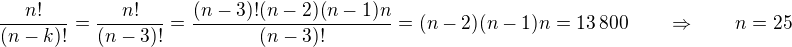 $\frac{n!}{(n-k)!} = \frac{n!}{(n-3)!} = \frac{(n-3)!(n-2)(n-1)n}{(n-3)!} = (n-2)(n-1)n = 13\,800 \qquad \Rightarrow \qquad n = 25$