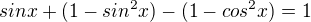 $sin x + (1-sin^2x)-(1-cos^2x)=1$