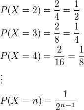 kopírovat do textarea $P{\(X=2\)}=\frac{2}{4}=\frac{1}{2}\nl P{\(X=3\)}=\frac{2}{8}=\frac{1}{4}\nl P{\(X=4\)}=\frac{2}{16}=\frac{1}{8}\nl\vdots\nl P{\(X=n\)}=\frac{1}{2^{n-1}}$