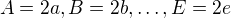$A=2a,B=2b,\ldots,E=2e$