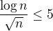 $\frac{\log{n}}{\sqrt{n}}\le 5$