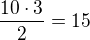 $\frac{10\cdot 3}{2}=15$