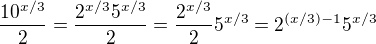 $\frac{10^{x/3}}{2}=\frac{2^{x/3}5^{x/3}}{2}=\frac{2^{x/3}}{2}5^{x/3}=2^{(x/3)-1}5^{x/3}$