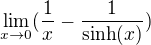 $\lim_{x\to0}(\frac{1}{x}-\frac{1}{\sinh(x)}) $
