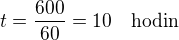 $t=\frac{600}{60}=10\quad\rm{hodin}$