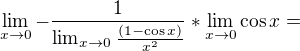 $\lim_{x\to0}-\frac{1}{\lim_{x\to0}\frac{(1-\cos x)}{x^{2}}}* \lim_{x\to0}\cos x = $