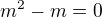 $m^{2}-m=0$