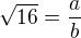 $\sqrt{16}=\frac{a}{b}$