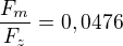 $\frac{F_m}{F_z} = 0,0476$