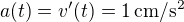 $a(t)=v'(t)=1\operatorname{cm/s^2}$