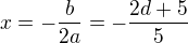 $x=-\frac b{2a}=-\frac{2d+5}5$