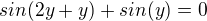 $sin(2y +y) + sin(y) = 0$