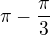 $\pi - \frac{\pi}{3}$