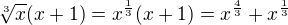 $\sqrt[3]{x}(x+1) = x^{\frac 13} (x+1) = x^{\frac 43} + x^{\frac 13}$