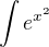 $\int{e^{x^2}}$
