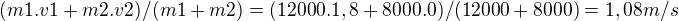 $(m1.v1+m2.v2) / (m1+m2)=(12000.1,8+8000.0) / (12000+8000)=1,08m/s $