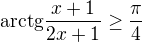 kopírovat do textarea $\mathrm{arctg}\frac{x+1}{2x+1} \geq \frac{\pi}{4}$
