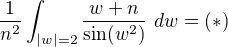 $\frac{1}{n^2}\int_{|w|=2}\frac{w+n}{\sin(w^2)} \ dw = (*)$