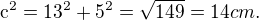 $\mathrm{c}^{2}=\mathrm{13}^{2}+\mathrm{5}^{2}=\sqrt{149}=14 cm.$