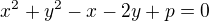 $x^{2} + y^{2} - x - 2y + p = 0$