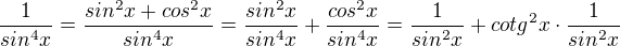 $\frac{1}{sin^{4}x}=\frac{sin^{2}x+cos^{2}x}{sin^{4}x}=\frac{sin^{2}x}{sin^{4}x}+\frac{cos^{2}x}{sin^{4}x}=\frac{1}{sin^{2}x}+cotg^{2}x\cdot \frac{1}{sin^{2}x}$