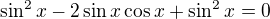 $\sin^2 x - 2\sin x\cos x+\sin^2x = 0$