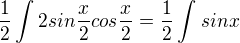 $\frac{1}{2}\int_{}^{}2sin\frac{x}{2}cos\frac{x}{2}=\frac{1}{2}\int_{}^{}sinx$