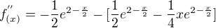 $f^{''}_{(x)}=-\frac{1}{2}e^{2-\frac{x}{2}}-[\frac{1}{2}e^{2-\frac{x}{2}}-\frac{1}{4}xe^{2-\frac{x}{2}}]$