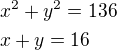 $x^2 + y^2 = 136 \nl x+y=16$