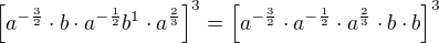 $\[a^{-\frac32} \cdot b \cdot a^{-\frac12}b^{1} \cdot a^{\frac23}\]^3=\[a^{-\frac32}\cdot a^{-\frac12} \cdot a^{\frac23}\cdot b \cdot b \]^3$