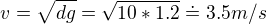 $v = \sqrt{dg}=\sqrt{10*1.2}\doteq 3.5m/s$