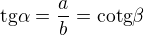 $\text{tg}\alpha =\frac{a}{b}=\text{cotg}\beta $