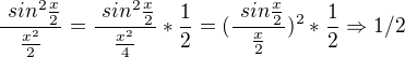$\frac{\ sin^2\frac{x}{2}}{\frac{x^2}{2}}=\frac{\ sin^2\frac{x}{2}}{\frac{x^2}{4}}*\frac{1}{2}=(\frac{\ sin\frac{x}{2}}{\frac{x}{2}})^{2}*\frac{1}{2}\Rightarrow 1/2$