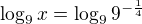 $\log_{9}x = \log_{9}9 ^{-\frac{1}{4}}$
