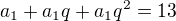 $a_1+a_1q+a_1q^2=13$