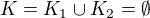 $K=K_{1}\cup K_{2}=\emptyset $